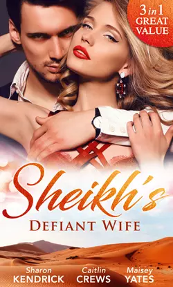 Sheikh′s Defiant Wife: Defiant in the Desert, Maisey Yates