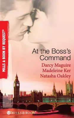 At The Boss′s Command: Taking on the Boss / The Millionaire Boss′s Mistress / Accepting the Boss′s Proposal, NATASHA OAKLEY