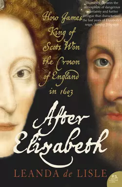 After Elizabeth: The Death of Elizabeth and the Coming of King James Leanda Lisle