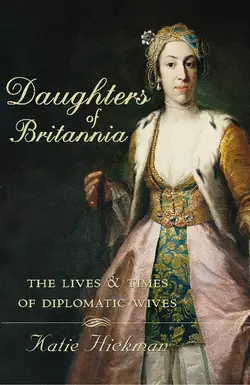 Daughters of Britannia: The Lives and Times of Diplomatic Wives, Katie Hickman