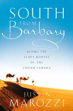 South from Barbary: Along the Slave Routes of the Libyan Sahara Джастин Мароцци