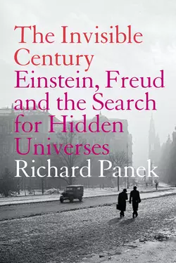 The Invisible Century: Einstein, Freud and the Search for Hidden Universes, Richard Panek