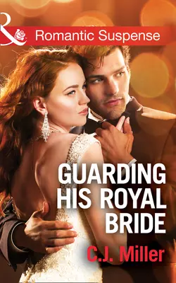 Guarding His Royal Bride, C.J. Miller