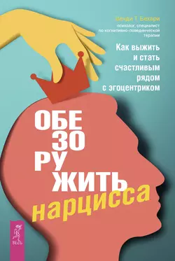 Обезоружить нарцисса. Как выжить и стать счастливым рядом с эгоцентриком, Венди Бехари