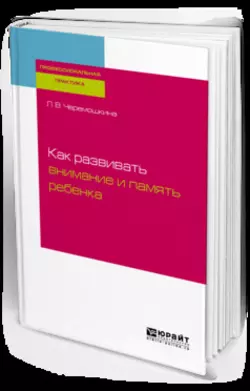 Как развивать внимание и память ребенка, Любовь Черемошкина