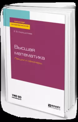 Высшая математика. Лекции и семинары. Учебное пособие для академического бакалавриата, Елена Хорошилова