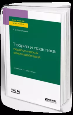 Теория и практика педагогических взаимодействий . Учебник и практикум для бакалавриата и магистратуры, Евгения Коротаева