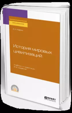 История мировых цивилизаций 2-е изд., испр. и доп. Учебник и практикум для СПО, Алексей Харин