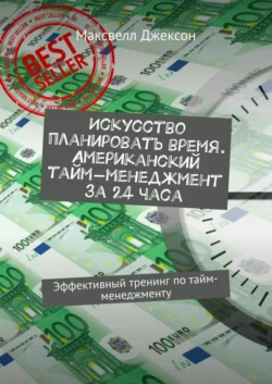 Искусство планировать время. Американский тайм-менеджмент за 24 часа. Эффективный тренинг по тайм-менеджменту, Максвелл Джексон