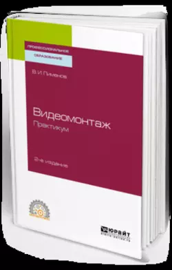 Видеомонтаж. Практикум 2-е изд., испр. и доп. Учебное пособие для СПО, Виктор Пименов