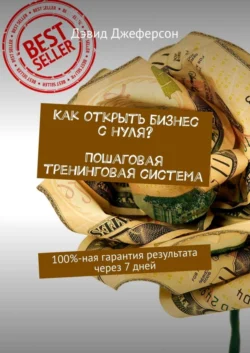 Как открыть бизнес с нуля? Пошаговая тренинговая система. 100%-ная гарантия результата через 7 дней Дэвид Джеферсон