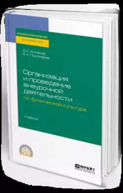 Организация и проведение внеурочной деятельности по физической культуре. Учебник для СПО, Дмитрий Алхасов