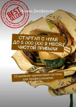 Стартап с нуля до 5 000 000 в месяц чистой прибыли. 10-дневная тренинговая система для профессионалов, Кевин Джеферсон