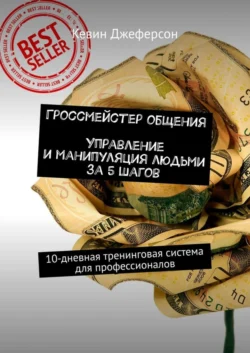 Гроссмейстер общения. Управление и манипуляция людьми за 5 шагов. 10-дневная тренинговая система для профессионалов, Кевин Джеферсон