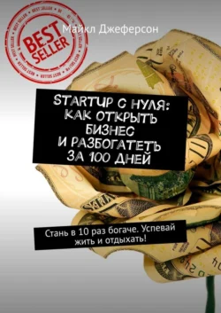 StartUp с нуля: как открыть бизнес и разбогатеть за 100 дней. Стань в 10 раз богаче. Успевай жить и отдыхать!, Майкл Джеферсон