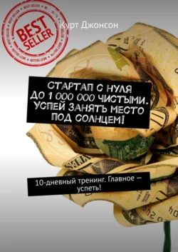 Стартап с нуля до 1 000 000 чистыми. Успей занять место под солнцем! 10-дневный тренинг. Главное – успеть!, Курт Джонсон