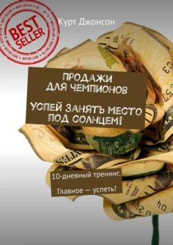 Продажи для чемпионов. Успей занять место под солнцем! 10-дневный тренинг. Главное – успеть!, Курт Джонсон