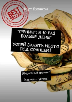 Тренинг: в 10 раз больше денег. Успей занять место под солнцем! 10-дневный тренинг. Главное – успеть!, Курт Джонсон