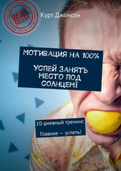 Мотивация на 100%. Успей занять место под солнцем! 10-дневный тренинг. Главное – успеть!, Курт Джонсон