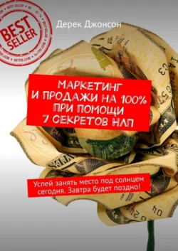 Маркетинг и продажи на 100% при помощи 7 секретов НЛП. Успей занять место под солнцем сегодня. Завтра будет поздно!, Дерек Джонсон