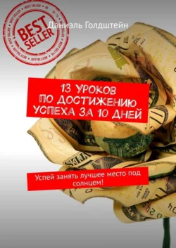 13 уроков по достижению успеха за 10 дней. Успей занять лучшее место под солнцем!, Даниэль Голдштейн