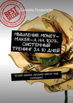 Мышление Money-Maker-а на 100%. Системный тренинг за 10 дней. Успей занять лучшее место под солнцем!, Даниэль Голдштейн