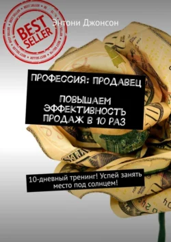 Профессия: продавец. Повышаем эффективность продаж в 10 раз. 10-дневный тренинг! Успей занять место под солнцем!, Энтони Джонсон