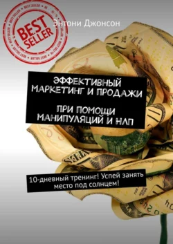 Эффективный маркетинг и продажи при помощи манипуляций и НЛП. 10-дневный тренинг! Успей занять место под солнцем!, Энтони Джонсон