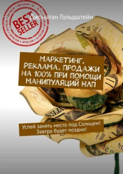 Маркетинг. Реклама. Продажи на 100% при помощи манипуляций НЛП. Успей занять место под Солнцем! Завтра будет поздно!, Джонатан Гольдштейн