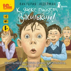 К доске пойдёт… Василькин! Школьные истории Димы Василькина, ученика 3 «А» класса, Виктория Ледерман