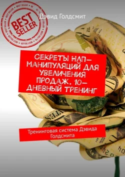 Секреты НЛП-манипуляций для увеличения продаж. 10-дневный тренинг. Тренинговая система Дэвида Голдсмита, Дэвид Голдсмит