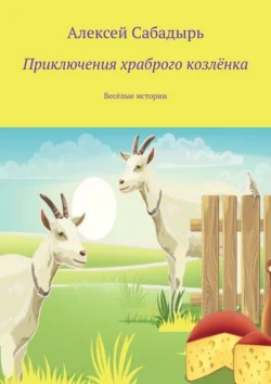 Приключения храброго козлёнка. Весёлые истории, Алексей Сабадырь