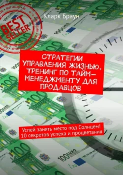 Стратегии управления жизнью. Тренинг по тайм-менеджменту для продавцов. Успей занять место под Солнцем! 10 секретов успеха и процветания Кларк Браун