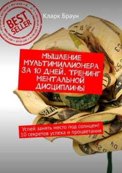 Мышление мультимиллионера за 10 дней. Тренинг ментальной дисциплины. Успей занять место под солнцем! 10 секретов успеха и процветания Кларк Браун