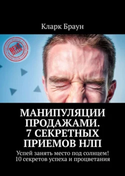 Манипуляции продажами. 7 секретных приемов НЛП. Успей занять место под солнцем! 10 секретов успеха и процветания, Кларк Браун