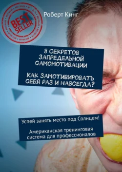 8 секретов запредельной самомотивации. Как замотивировать себя раз и навсегда? Успей занять место под Солнцем! Американская тренинговая система для профессионалов Роберт Кинг