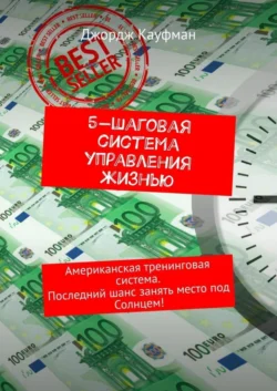 5-шаговая система управления жизнью. Американская тренинговая система. Последний шанс занять место под Солнцем!, Джордж Кауфман