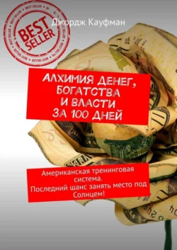 Алхимия денег  богатства и власти за 100 дней. Американская тренинговая система. Последний шанс занять место под Солнцем! Джордж Кауфман