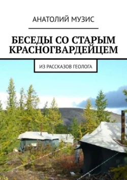 Беседы со старым красногвардейцем. Из рассказов геолога Анатолий Музис