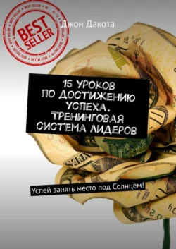 15 уроков по достижению успеха. Тренинговая система лидеров. Успей занять место под Солнцем!, Джон Дакота