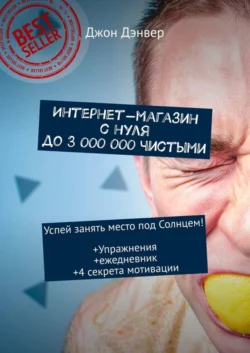 Интернет-магазин с нуля до 3 000 000 чистыми. Успей занять место под Солнцем! Упражнения+ежедневник+4 секрета мотивации, Джон Дэнвер