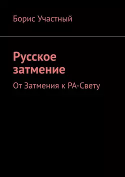 Русское затмение. От Затмения к РА-Свету, Борис Участный