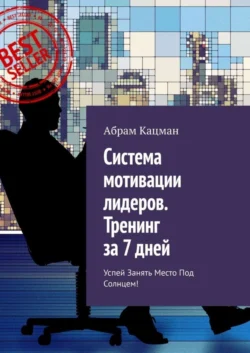 Система мотивации лидеров. Тренинг за 7 дней. Успей занять место под солнцем!, Абрам Кацман