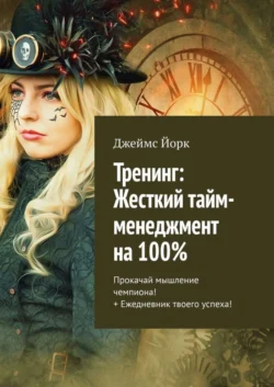 Тренинг: Жесткий тайм-менеджмент на 100%. Прокачай мышление чемпиона! + Ежедневник твоего успеха!, Джеймс Йорк