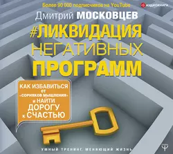 Ликвидация негативных программ. Как избавиться от «сорняков» мышления и найти дорогу к счастью, Дмитрий Московцев