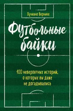 Футбольные байки: 100 невероятных историй, о которых вы даже не догадывались, Лучиано Вернике