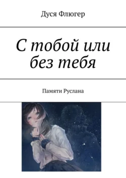 С тобой или без тебя. Памяти Руслана, Дуся Флюгер