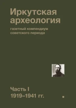 Иркутская археология: газетный компендиум советского периода. Часть I. 1919—1941 гг., Коллектив авторов