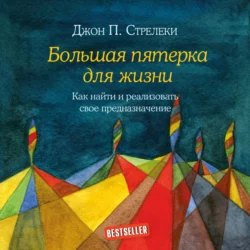 Большая пятерка для жизни. Как найти и реализовать свое предназначение, Джон П. Стрелеки