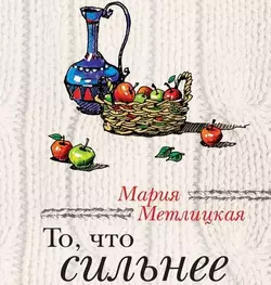 То, что сильнее (сборник), Мария Метлицкая